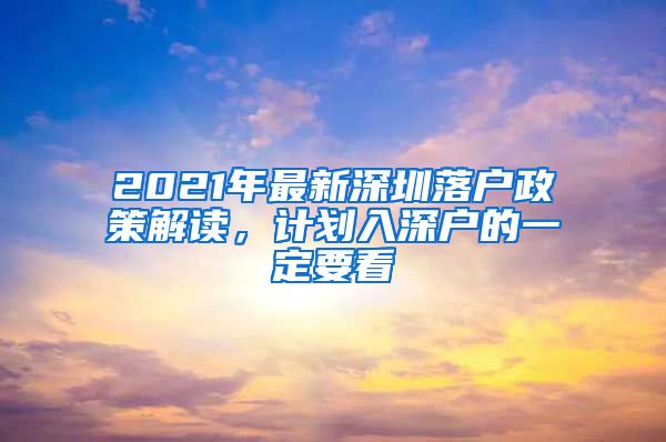 2021年最新深圳落户政策解读，计划入深户的一定要看