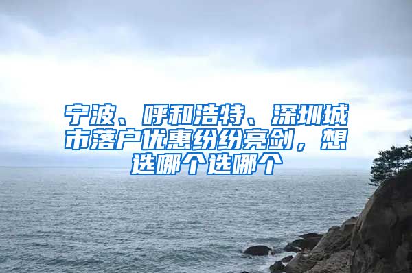 宁波、呼和浩特、深圳城市落户优惠纷纷亮剑，想选哪个选哪个