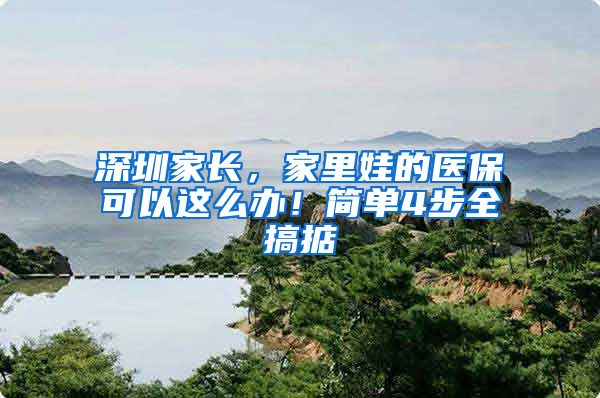 深圳家长，家里娃的医保可以这么办！简单4步全搞掂