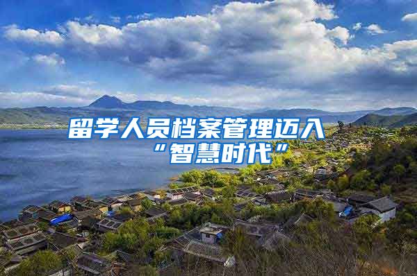留学人员档案管理迈入“智慧时代”