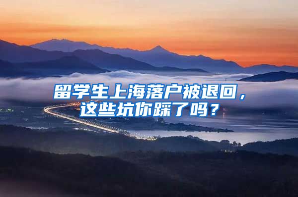 留学生上海落户被退回,这些坑你踩了吗?
