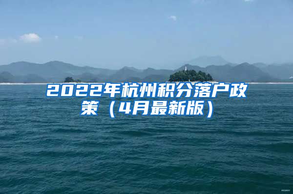 2022年杭州积分落户政策（4月最新版）