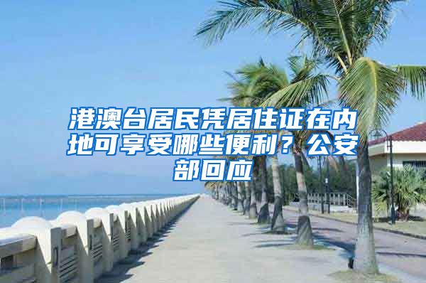 港澳台居民凭居住证在内地可享受哪些便利?公安部回应