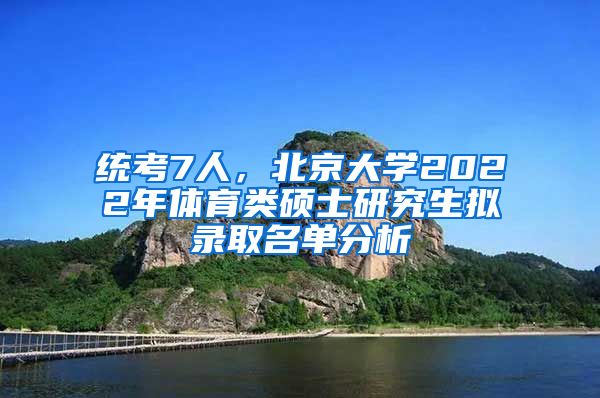 统考7人,北京大学2022年体育类硕士研究生拟录取名单分析