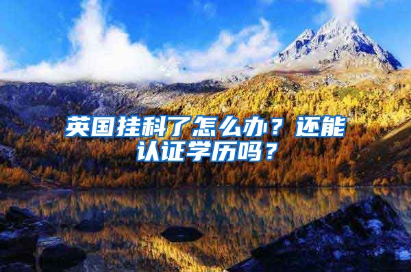 英国挂科了怎么办?还能认证学历吗?