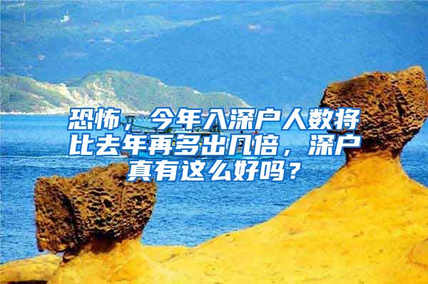 恐怖，今年入深户人数将比去年再多出几倍，深户真有这么好吗？