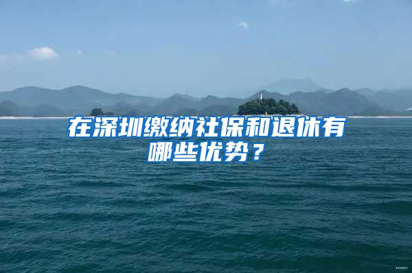 在深圳缴纳社保和退休有哪些优势?