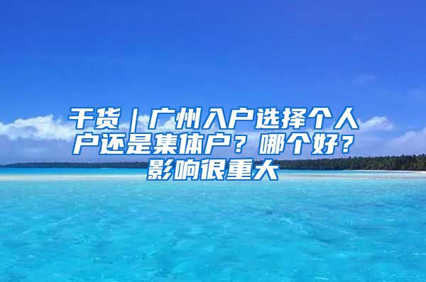 干货｜广州入户选择个人户还是集体户？哪个好？影响很重大