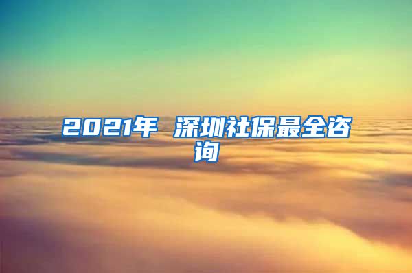 2021年 深圳社保最全咨询