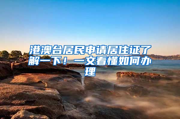 港澳台居民申请居住证了解一下！一文看懂如何办理