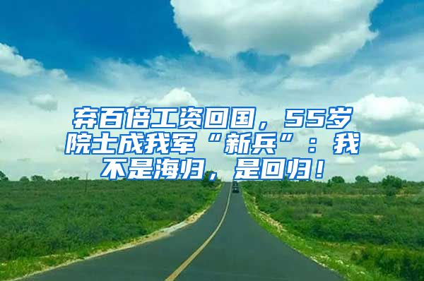 弃百倍工资回国，55岁院士成我军“新兵”：我不是海归，是回归！