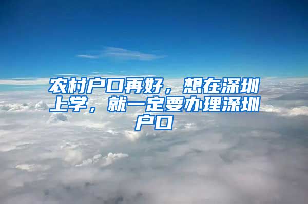 农村户口再好，想在深圳上学，就一定要办理深圳户口