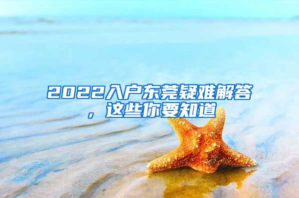 2022入户东莞疑难解答,这些你要知道
