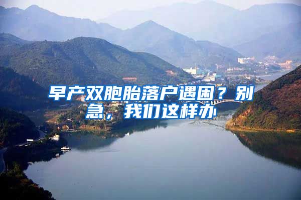 早产双胞胎落户遇困?别急,我们这样办