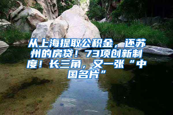 从上海提取公积金，还苏州的房贷！73项创新制度！长三角，又一张“中国名片”