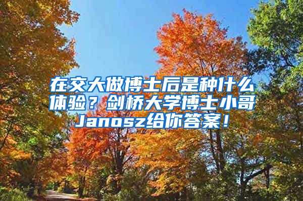 在交大做博士后是种什么体验？剑桥大学博士小哥Janosz给你答案！
