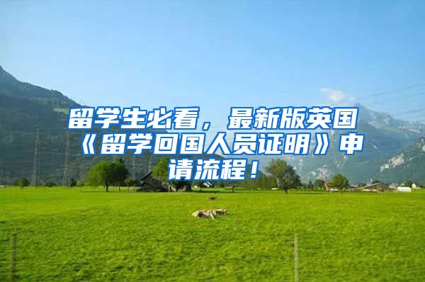 留学生必看，最新版英国《留学回国人员证明》申请流程！