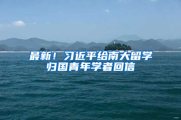 最新！习近平给南大留学归国青年学者回信
