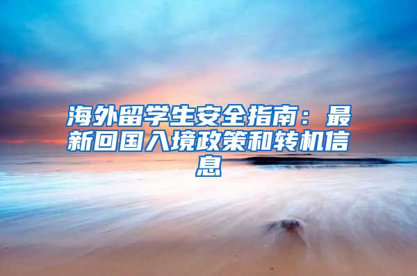 海外留学生安全指南：最新回国入境政策和转机信息