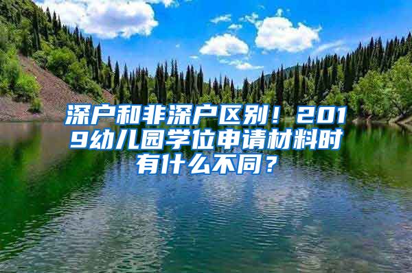 深户和非深户区别！2019幼儿园学位申请材料时有什么不同？