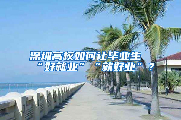 深圳高校如何让毕业生“好就业”“就好业”？