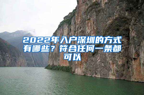 2022年入户深圳的方式有哪些?符合任何一条都可以