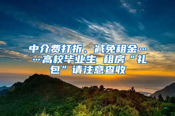 中介费打折、减免租金……高校毕业生 租房“礼包”请注意查收