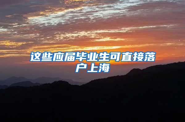 这些应届毕业生可直接落户上海