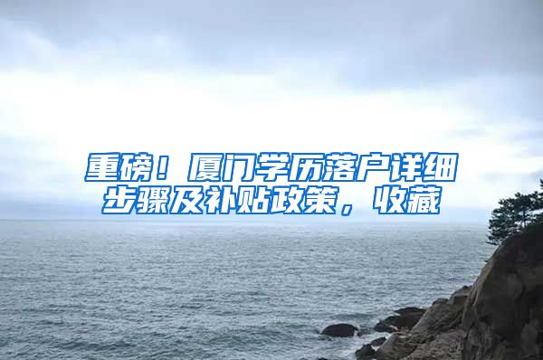 重磅！厦门学历落户详细步骤及补贴政策，收藏