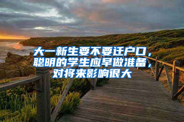 大一新生要不要迁户口，聪明的学生应早做准备，对将来影响很大