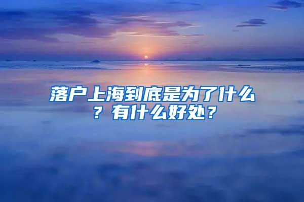 落户上海到底是为了什么?有什么好处?