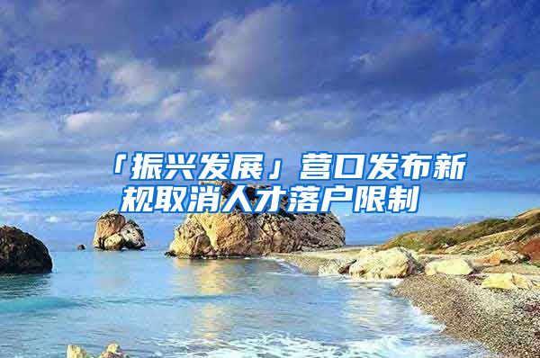 「振兴发展」营口发布新规取消人才落户限制