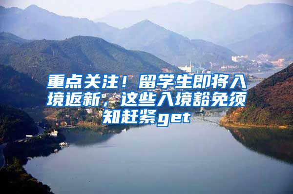 重点关注！留学生即将入境返新，这些入境豁免须知赶紧get