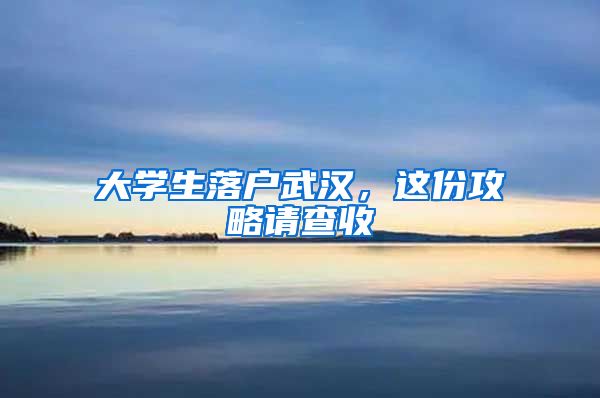 大学生落户武汉,这份攻略请查收