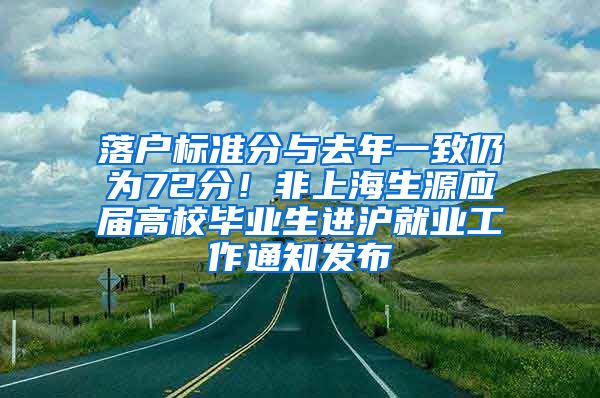落户标准分与去年一致仍为72分！非上海生源应届高校毕业生进沪就业工作通知发布