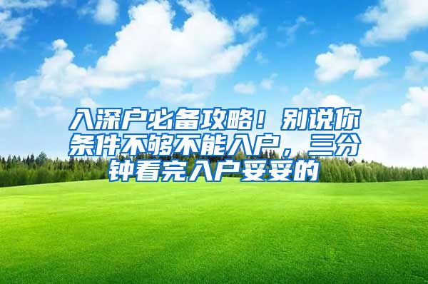 入深户必备攻略！别说你条件不够不能入户，三分钟看完入户妥妥的