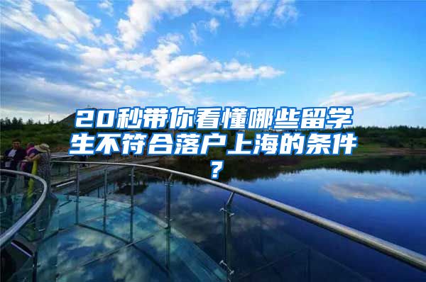 20秒带你看懂哪些留学生不符合落户上海的条件?