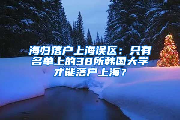 海归落户上海误区：只有名单上的38所韩国大学才能落户上海？