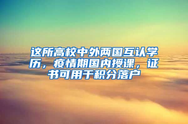 这所高校中外两国互认学历，疫情期国内授课，证书可用于积分落户