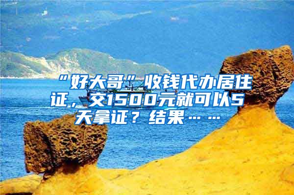 “好大哥”收钱代办居住证，交1500元就可以5天拿证？结果……