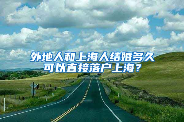 外地人和上海人结婚多久可以直接落户上海?