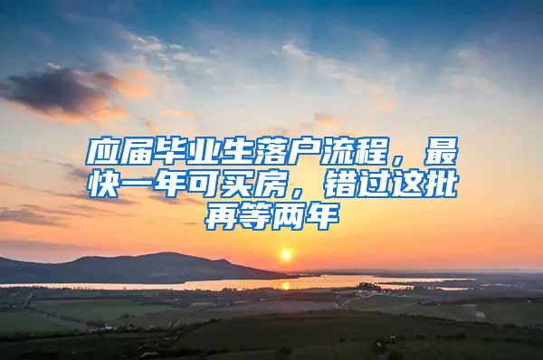 应届毕业生落户流程，最快一年可买房，错过这批再等两年