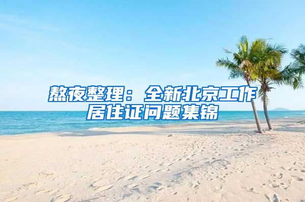 熬夜整理：全新北京工作居住证问题集锦