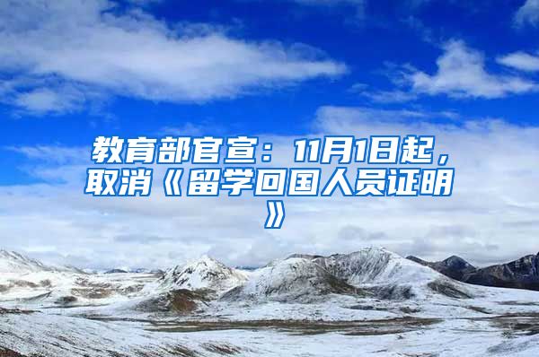 教育部官宣：11月1日起，取消《留学回国人员证明》