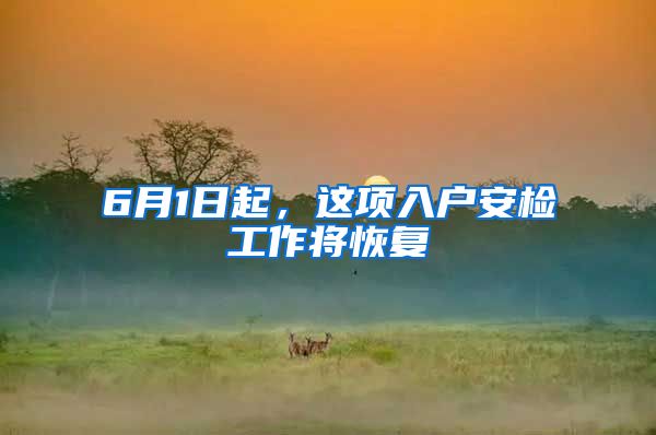 6月1日起,这项入户安检工作将恢复