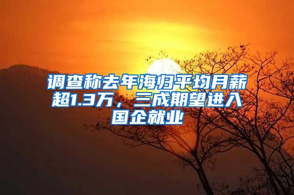 调查称去年海归平均月薪超1.3万，三成期望进入国企就业