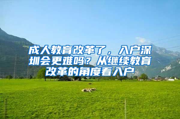 成人教育改革了，入户深圳会更难吗？从继续教育改革的角度看入户