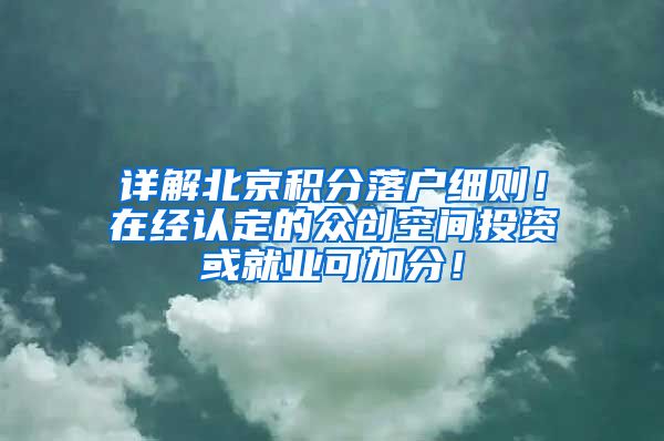 详解北京积分落户细则！在经认定的众创空间投资或就业可加分！
