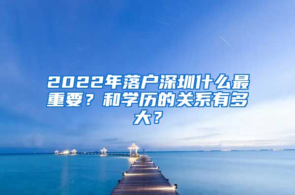 2022年落户深圳什么最重要?和学历的关系有多大?