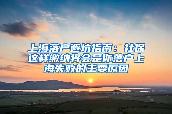 上海落户避坑指南:社保这样缴纳将会是你落户上海失败的主要原因